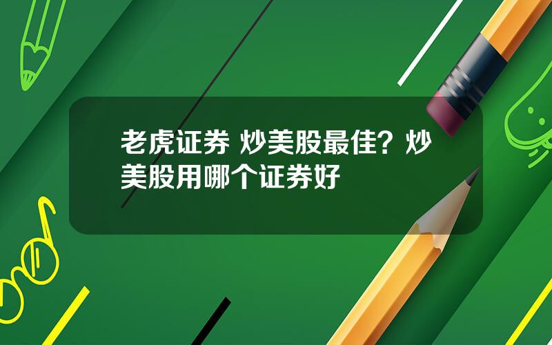 老虎证券 炒美股最佳？炒美股用哪个证券好